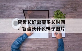 智齿长好需要多长时间，智齿长什么样子图片