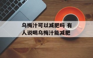 乌梅汁可以减肥吗 有人说喝乌梅汁能减肥
