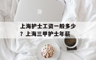 上海护士工资一般多少？上海三甲护士年薪