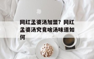 网红孟婆汤加盟？网红孟婆汤究竟啥汤味道如何