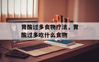 胃酸过多食物疗法，胃酸过多吃什么食物