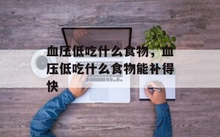 血压低吃什么食物，血压低吃什么食物能补得快