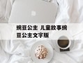 豌豆公主 儿童故事豌豆公主文字版