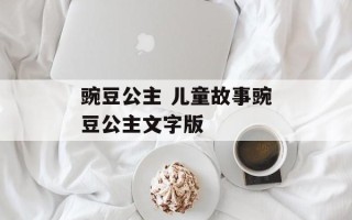 豌豆公主 儿童故事豌豆公主文字版