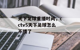 天下足球重播时间，cctv5天下足球怎么不播了