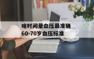 啥时间量血压最准确 60-70岁血压标准