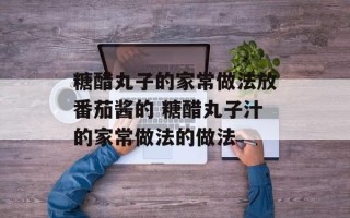 糖醋丸子的家常做法放番茄酱的 糖醋丸子汁的家常做法的做法