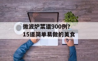 微波炉菜谱900例？15道简单易做的美食