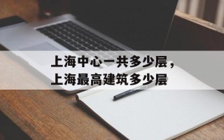 上海中心一共多少层，上海最高建筑多少层