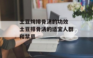 土豆炖排骨汤的功效 土豆排骨汤的适宜人群和禁忌