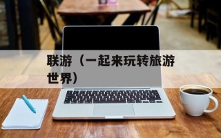 联游（一起来玩转旅游世界）