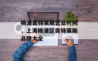 杨浦奥特莱斯营业时间，上海杨浦区奥特莱斯品牌大全