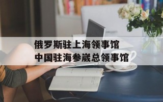 俄罗斯驻上海领事馆 中国驻海参崴总领事馆