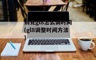 别克gl8怎么调时间(gl8调整时间方法)