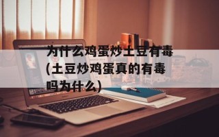 为什么鸡蛋炒土豆有毒(土豆炒鸡蛋真的有毒吗为什么)