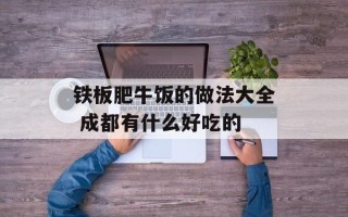 铁板肥牛饭的做法大全 成都有什么好吃的
