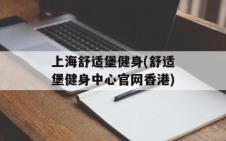 上海舒适堡健身(舒适堡健身中心官网香港)