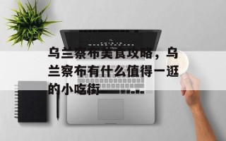 乌兰察布美食攻略，乌兰察布有什么值得一逛的小吃街