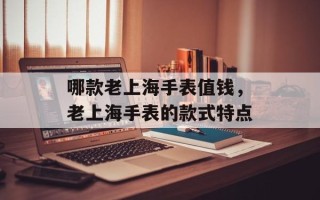 哪款老上海手表值钱，老上海手表的款式特点