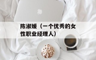 陈淑媛（一个优秀的女性职业经理人）