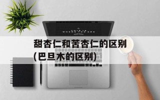 甜杏仁和苦杏仁的区别(巴旦木的区别)