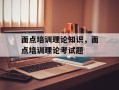 面点培训理论知识，面点培训理论考试题