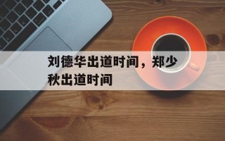 刘德华出道时间，郑少秋出道时间