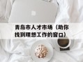 青岛市人才市场（助你找到理想工作的窗口）