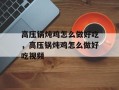 高压锅炖鸡怎么做好吃，高压锅炖鸡怎么做好吃视频