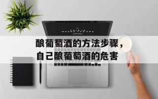 酿葡萄酒的方法步骤，自己酿葡萄酒的危害