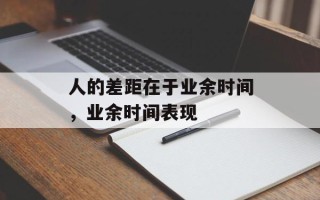 人的差距在于业余时间，业余时间表现