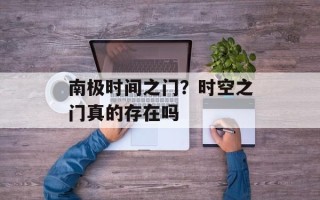 南极时间之门？时空之门真的存在吗
