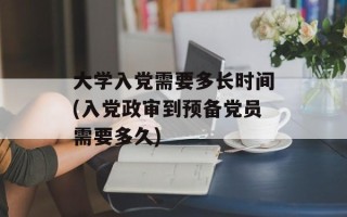 大学入党需要多长时间(入党政审到预备党员需要多久)