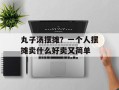 丸子汤摆摊？一个人摆摊卖什么好卖又简单