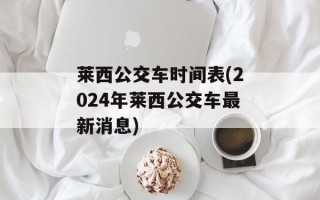 莱西公交车时间表(2024年莱西公交车最新消息)