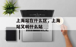 上海站在什么区，上海站又叫什么站