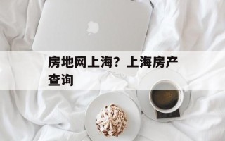 房地网上海？上海房产查询