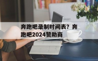 奔跑吧录制时间表？奔跑吧2024赞助商