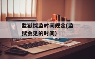 监狱探监时间规定(监狱会见的时间)