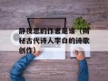 静夜思的作者是谁（揭秘古代诗人李白的诗歌创作）