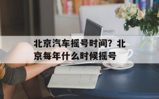 北京汽车摇号时间？北京每年什么时候摇号