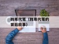 韩寒代笔（韩寒代笔的背后故事）