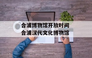合浦博物馆开放时间 合浦汉代文化博物馆