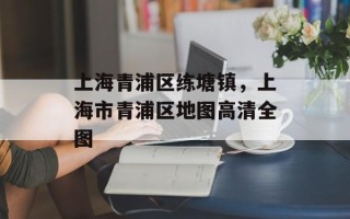 上海青浦区练塘镇，上海市青浦区地图高清全图