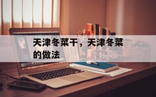 天津冬菜干，天津冬菜的做法