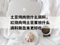 土豆炖肉放什么调料，红烧肉炖土豆里放什么调料做出来更好吃