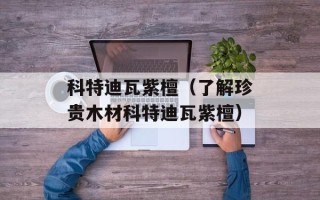 科特迪瓦紫檀（了解珍贵木材科特迪瓦紫檀）