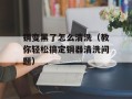 铜变黑了怎么清洗（教你轻松搞定铜器清洗问题）