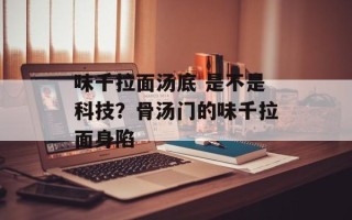 味千拉面汤底 是不是科技？骨汤门的味千拉面身陷