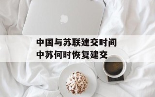 中国与苏联建交时间 中苏何时恢复建交